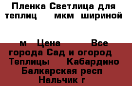 Пленка Светлица для теплиц 200 мкм, шириной 6 м › Цена ­ 550 - Все города Сад и огород » Теплицы   . Кабардино-Балкарская респ.,Нальчик г.